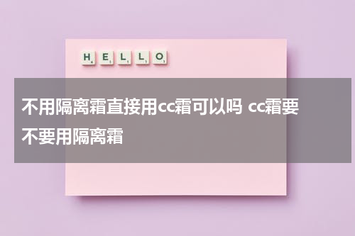 不用隔离霜直接用cc霜可以吗 cc霜要不要用隔离霜