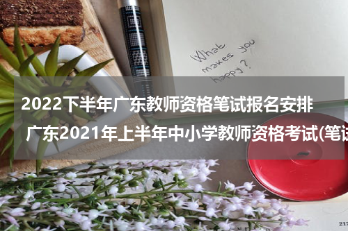 2022下半年广东教师资格笔试报名安排 广东2021年上半年中小学教师资格考试(笔试报名公告
