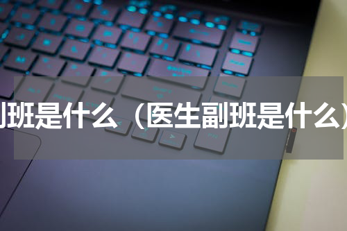 副班是什么（医生副班是什么）