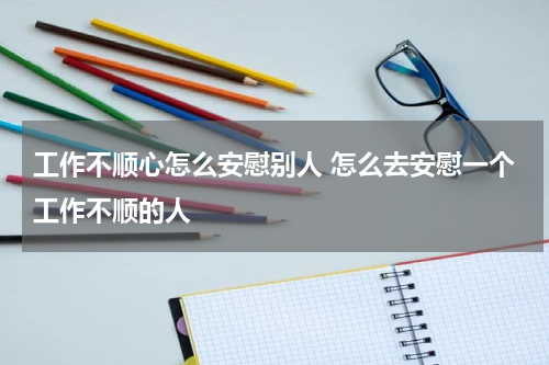 工作不顺心怎么安慰别人 怎么去安慰一个工作不顺的人