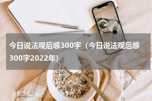 今日说法观后感300字（今日说法观后感300字2022年）
