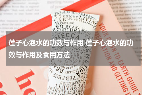 莲子心泡水的功效与作用 莲子心泡水的功效与作用及食用方法