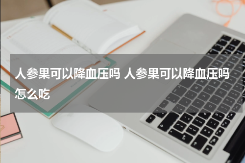 人参果可以降血压吗 人参果可以降血压吗怎么吃