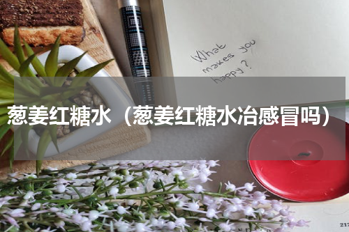 葱姜红糖水（葱姜红糖水冶感冒吗）