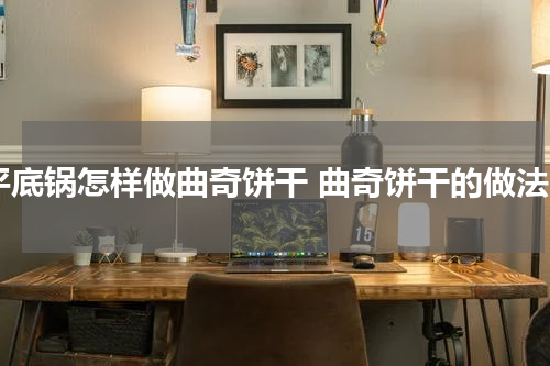 平底锅怎样做曲奇饼干 曲奇饼干的做法