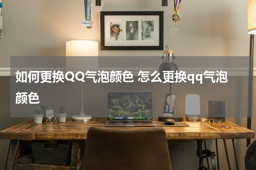 如何更换QQ气泡颜色 怎么更换qq气泡颜色