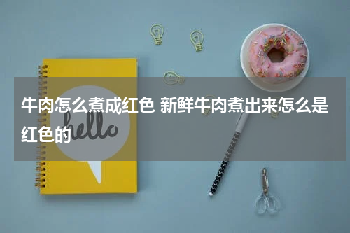 牛肉怎么煮成红色 新鲜牛肉煮出来怎么是红色的