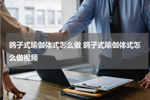 鸽子式瑜伽体式怎么做 鸽子式瑜伽体式怎么做视频