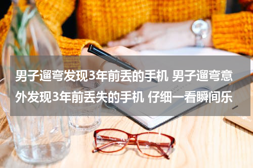 男子遛弯发现3年前丢的手机 男子遛弯意外发现3年前丢失的手机 仔细一看瞬间乐