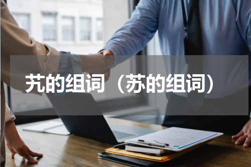 艽的组词（苏的组词）