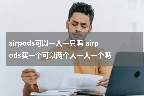 airpods可以一人一只吗 airpods买一个可以两个人一人一个吗