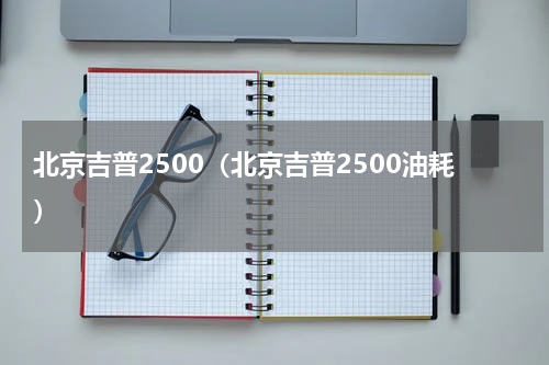 北京吉普2500（北京吉普2500油耗）