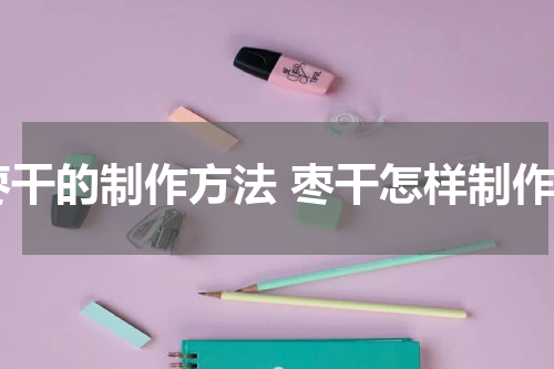 枣干的制作方法 枣干怎样制作