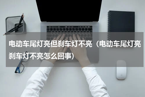 电动车尾灯亮但刹车灯不亮（电动车尾灯亮刹车灯不亮怎么回事）