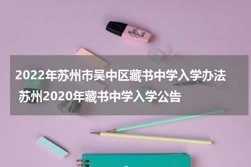 2022年苏州市吴中区藏书中学入学办法 苏州2020年藏书中学入学公告