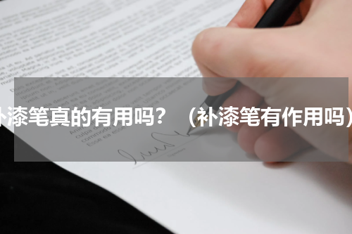 补漆笔真的有用吗？（补漆笔有作用吗）