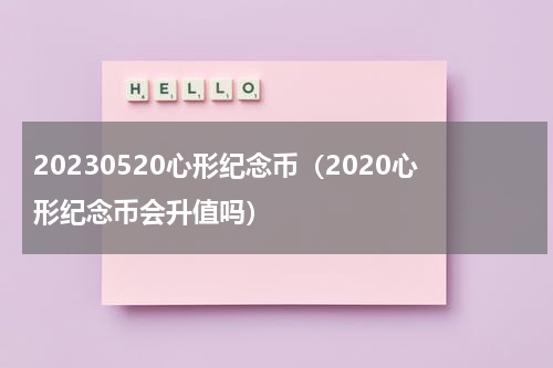 20230520心形纪念币（2020心形纪念币会升值吗）