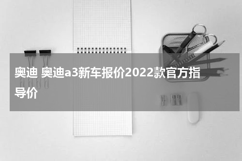 奥迪 奥迪a3新车报价2022款官方指导价