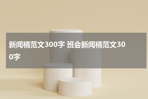 新闻稿范文300字 班会新闻稿范文300字
