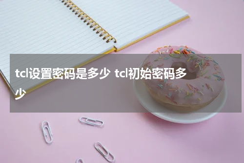 tcl设置密码是多少 tcl初始密码多少