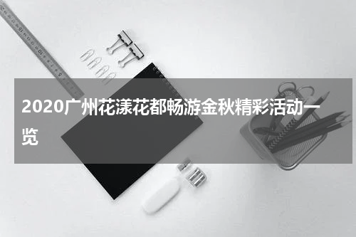 2020广州花漾花都畅游金秋精彩活动一览