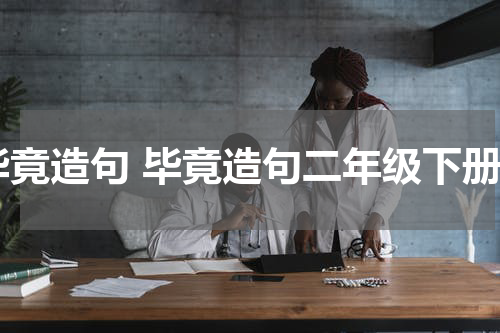 毕竟造句 毕竟造句二年级下册