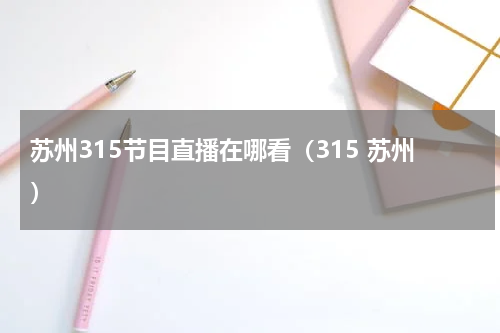 苏州315节目直播在哪看（315 苏州）