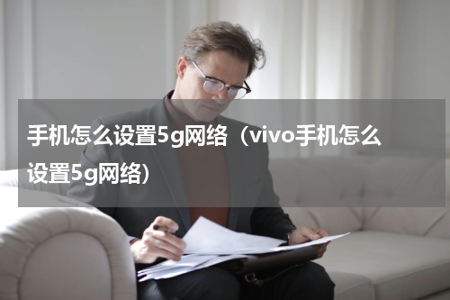 手机怎么设置5g网络（vivo手机怎么设置5g网络）