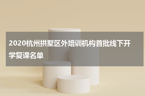 2020杭州拱墅区外培训机构首批线下开学复课名单
