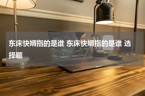 东床快婿指的是谁 东床快婿指的是谁 选择题