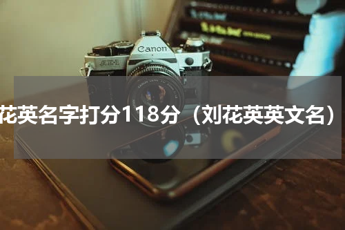 刘花英名字打分118分（刘花英英文名）