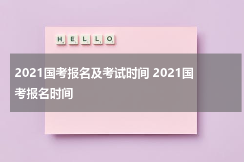 2021国考报名及考试时间 2021国考报名时间