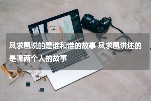 凤求凰说的是谁和谁的故事 凤求凰讲述的是哪两个人的故事