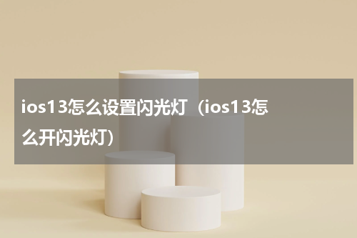 ios13怎么设置闪光灯（ios13怎么开闪光灯）