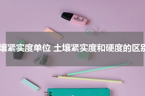 土壤紧实度单位 土壤紧实度和硬度的区别