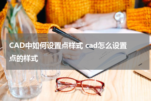 CAD中如何设置点样式 cad怎么设置点的样式