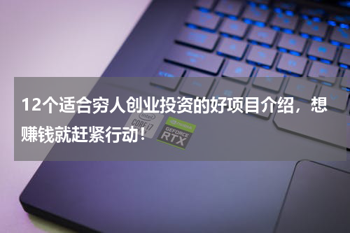 12个适合穷人创业投资的好项目介绍，想赚钱就赶紧行动！