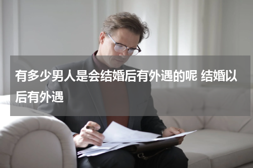 有多少男人是会结婚后有外遇的呢 结婚以后有外遇