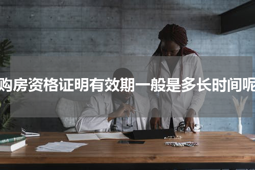 购房资格证明有效期一般是多长时间呢