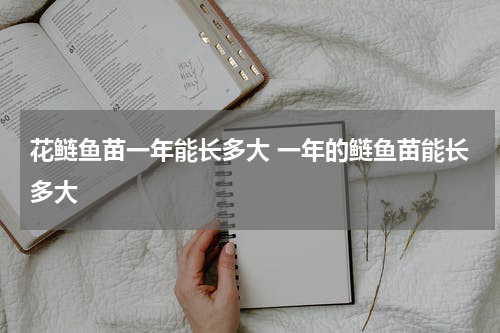 花鲢鱼苗一年能长多大 一年的鲢鱼苗能长多大