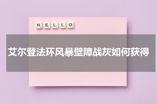 艾尔登法环风暴壁障战灰如何获得