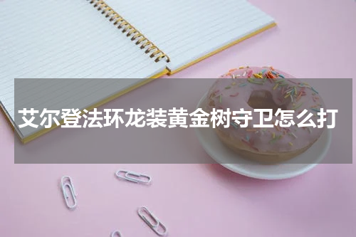 艾尔登法环龙装黄金树守卫怎么打