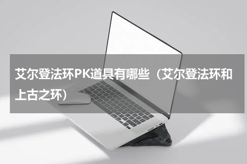 艾尔登法环PK道具有哪些（艾尔登法环和上古之环）