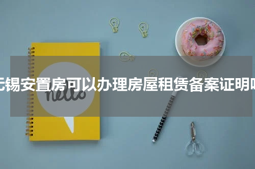 无锡安置房可以办理房屋租赁备案证明吗