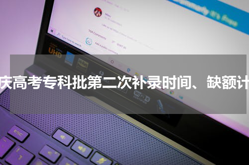 重庆高考专科批第二次补录时间、缺额计划