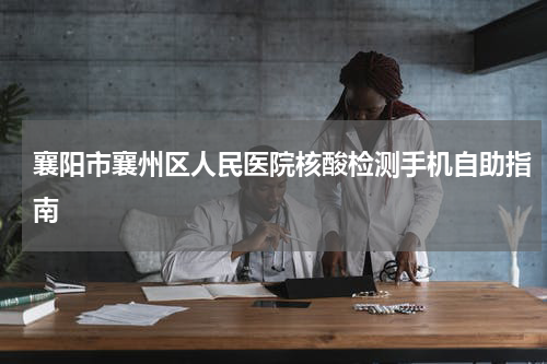 襄阳市襄州区人民医院核酸检测手机自助指南