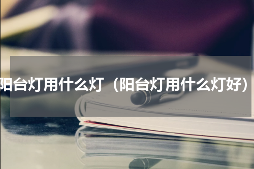 阳台灯用什么灯（阳台灯用什么灯好）