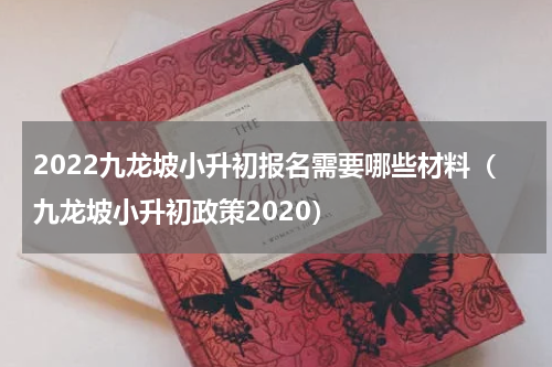 2022九龙坡小升初报名需要哪些材料（九龙坡小升初政策2020）