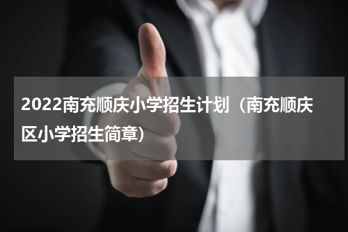 2022南充顺庆小学招生计划（南充顺庆区小学招生简章）