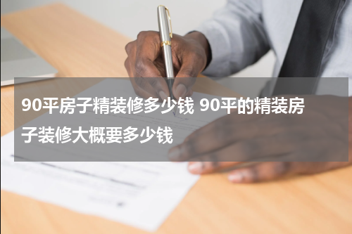 90平房子精装修多少钱 90平的精装房子装修大概要多少钱